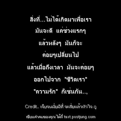 สิ่งที่...ไม่ได้เกิดมาเพื่อเรา มันจะดี แค่ช่วงแรกๆ แล้วหลังๆ มันก็จะ ค่อยๆเปลี่ยนไป แล้วเมื่อถึงเวลา มันจะค่อยๆ ออกไปจาก "ชีวิตเรา" "ความรัก" ก็เช่นกัน..,