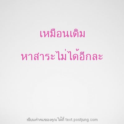 เหมือนเดิม หาสาระไม่ได้อีกละ