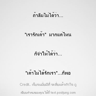 ถ้าลืมไม่ได้ว่า... "เรารักเค้า" มากแค่ไหน ก็จำให้ได้ว่า... "เค้าไม่ได้รักเรา"...ก็พอ