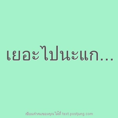 เยอะไปนะแก...