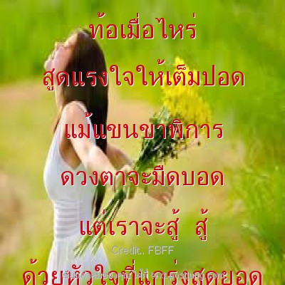 ท้อเมื่อไหร่ สูดแรงใจให้เต็มปอด แม้แขนขาพิการ ดวงตาจะมืดบอด แต่เราจะสู้ สู้ ด้วยหัวใจที่่แกร่งสุดยอด ตลอดไป...