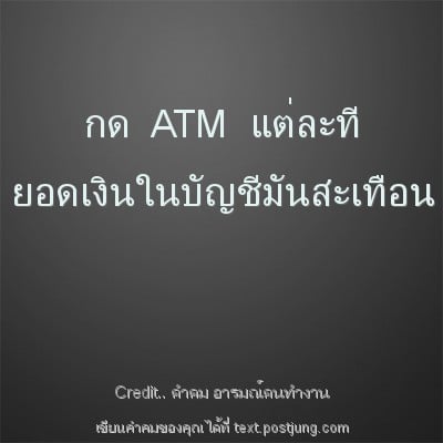 กด ATM แต่ละที ยอดเงินในบัญชีมันสะเทือน