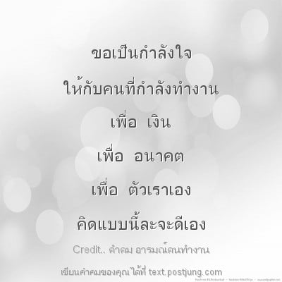 ขอเป็นกำลังใจ ให้กับคนที่กำลังทำงาน เพื่อ เงิน เพื่อ อนาคต เพื่อ ตัวเราเอง คิดแบบนี้ละจะดีเอง