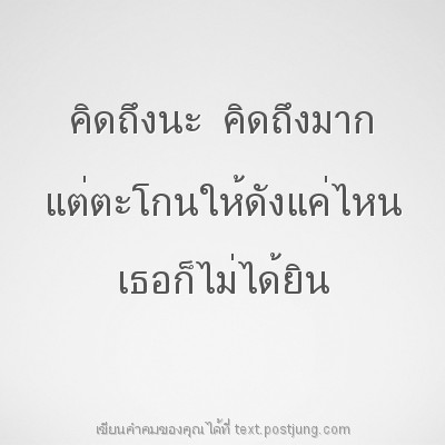คิดถึงนะ คิดถึงมาก แต่ตะโกนให้ดังแค่ไหน เธอก็ไม่ได้ยิน