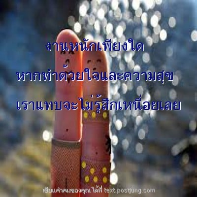 งานหนักเพียงใด หากทำด้วยใจและความสุข เราแทบจะไม่รู้สึกเหนื่อยเลย