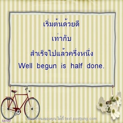 เริ่มต้นด้วยดี เท่ากับ สำเร็จไปแล้วครึ่งหนึ่ง Well begun is half done.