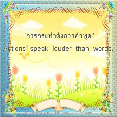 "การกระทำดังกว่าคำพูด" Actions speak louder than words.