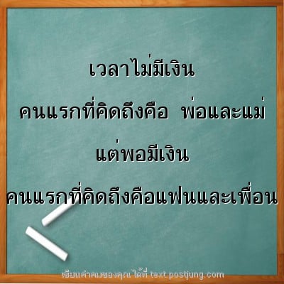 เวลาไม่มีเงิน คนแรกที่คิดถึงคือ พ่อและแม่ แต่พอมีเงิน คนแรกที่คิดถึงคือแฟนและเพื่อน