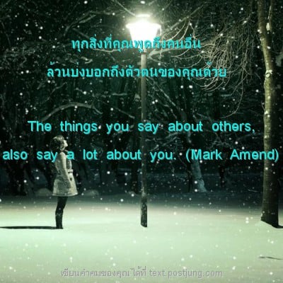 ทุกสิ่งที่คุณพูดถึงคนอื่น ล้วนบ่งบอกถึงตัวตนของคุณด้วย The things you say about others, also say a lot about you. (Mark Amend)