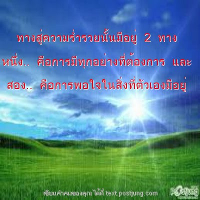 ทางสู่ความร่ำรวยนั้นมีอยู่ 2 ทาง หนึ่ง.. คือการมีทุกอย่างที่ต้องการ และ สอง.. คือการพอใจในสิ่งที่ตัวเองมีอยู่