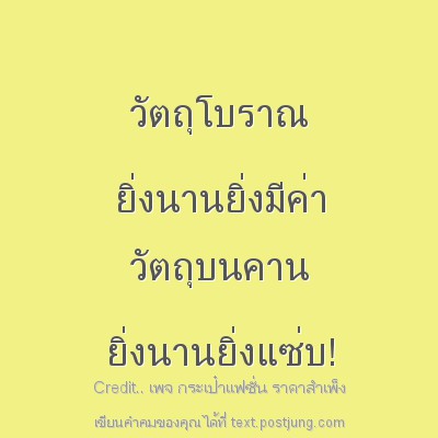 วัตถุโบราณ ยิ่งนานยิ่งมีค่า วัตถุบนคาน ยิ่งนานยิ่งแซ่บ!