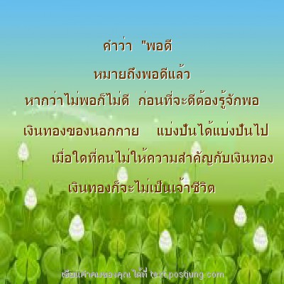 คำว่า "พอดี หมายถึงพอดีแล้ว หากว่าไม่พอก็ไม่ดี ก่อนที่จะดีต้องรู้จักพอ เงินทองของนอกกาย แบ่งปันได้แบ่งปันไป เมื่อใดที่คนไม่ให้ความสำคัญกับเงินทอง เงินทองก็จะไม่เป็นเจ้าชีวิต
