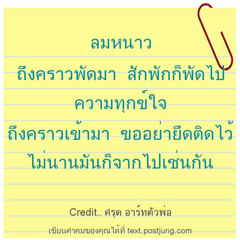 ลมหนาว ถึงคราวพัดมา สักพักก็พัดไป ความทุกข์ใจ ถึงคราวเข้ามา ขออย่ายึดติดไว้ ไม่นานมันก็จากไปเช่นกัน