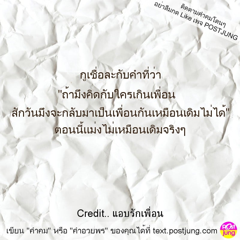 กูเชื่อละกับคำที่ว่า "ถ้ามึงคิดกับใครเกินเพื่อน สักวันมึงจะกลับมาเป็นเพื่อนกันเหมือนเดิมไม่ได้" ตอนนี้แม่งไม่เหมือนเดิมจริงๆ