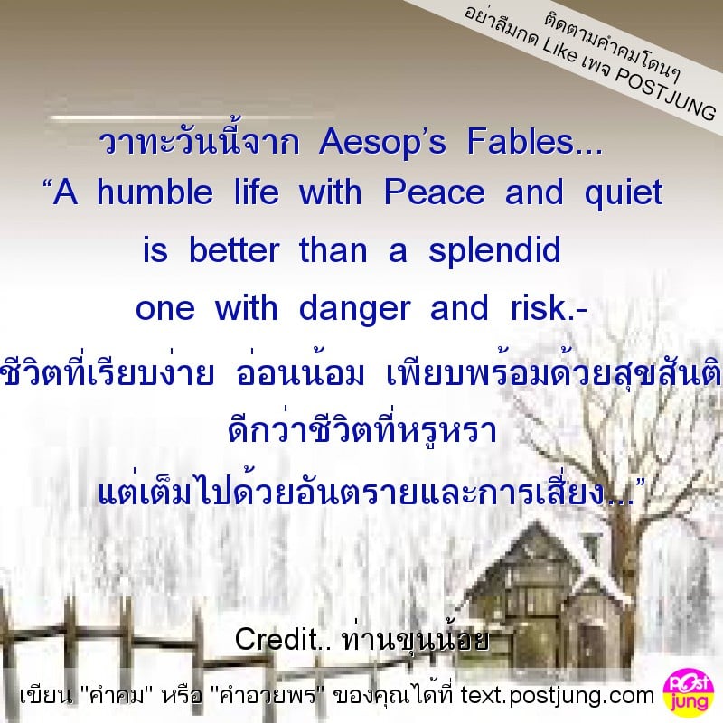 วาทะวันนี้จาก Aesop’s Fables... “A humble life with Peace and quiet is better than a splendid one with danger and risk.- ชีวิตที่เรียบง่าย อ่อนน้อม เพียบพร้อมด้วยสุขสันติ ดีกว่าชีวิตที่หรูหรา แต่เต็มไ..