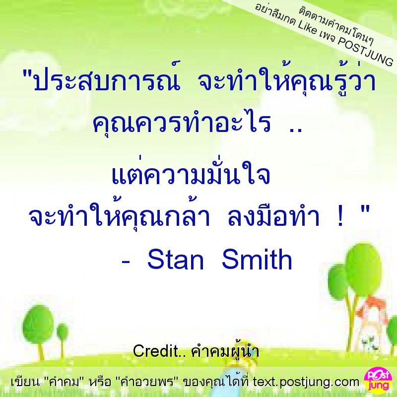 "ประสบการณ์ จะทำให้คุณรู้ว่า คุณควรทำอะไร .. แต่ความมั่นใจ จะทำให้คุณกล้า ลงมือทำ ! " - Stan Smith