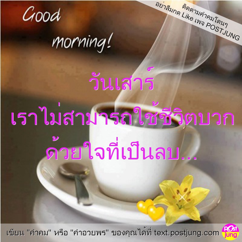 วันเสาร์ เราไม่สามารถใช้ชีวิตบวก ด้วยใจที่เป็นลบ...