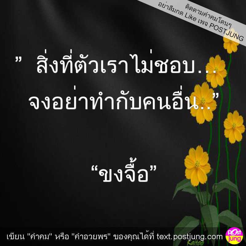 ” สิ่งที่ตัวเราไม่ชอบ… จงอย่าทำกับคนอื่น..” “ขงจื้อ”