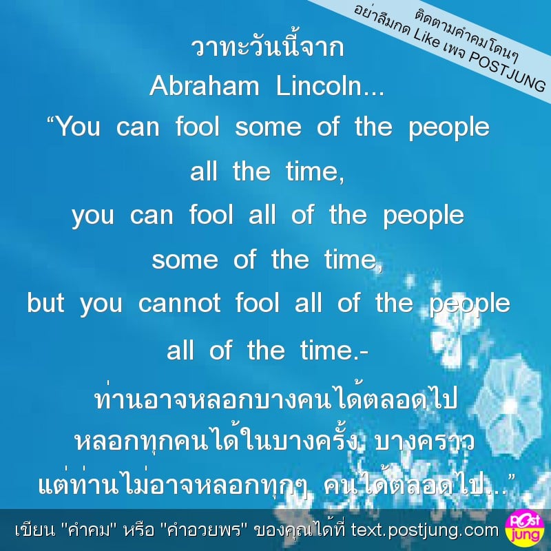 วาทะวันนี้จาก Abraham Lincoln... “You can fool some of the people all the time, you can fool all of the people some of the time, but you cannot fool all of the people all of the time.- ท่านอาจหลอกบางค..