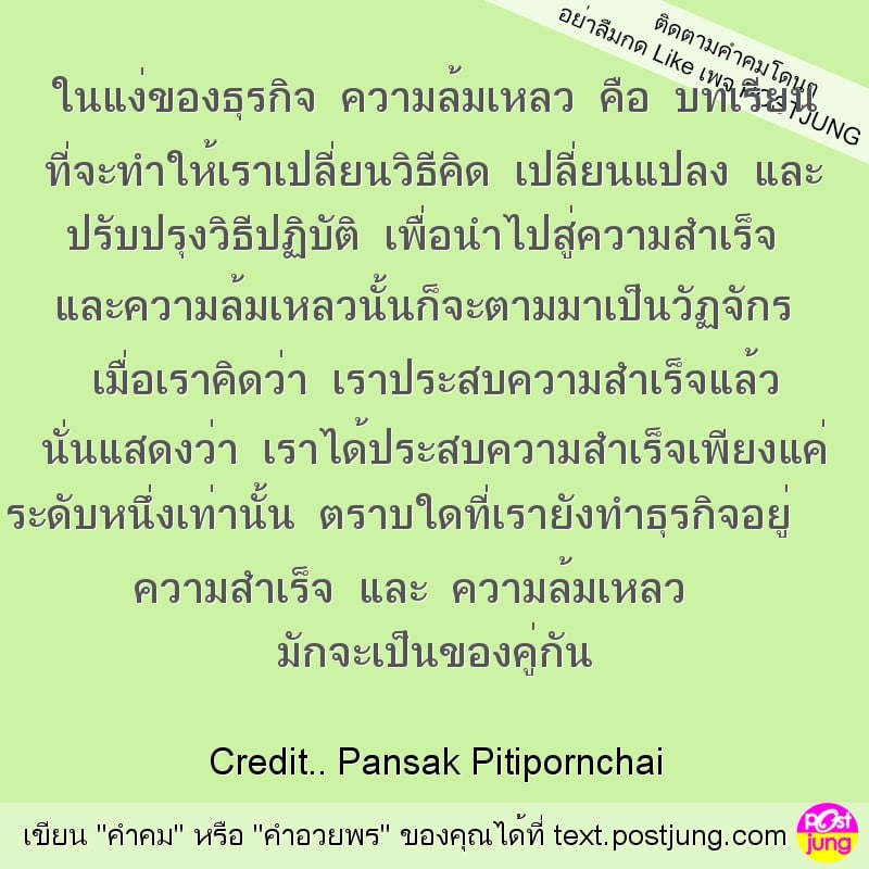 ในแง่ของธุรกิจ ความล้มเหลว คือ บทเรียน ที่จะทำให้เราเปลี่ยนวิธีคิด เปลี่ยนแปลง และ ปรับปรุงวิธีปฏิบัติ เพื่อนำไปสู่ความสำเร็จ และความล้มเหลวนั้นก็จะตามมาเป็นวัฏจักร เมื่อเราคิดว่า เราประสบความสำเร็จแล..