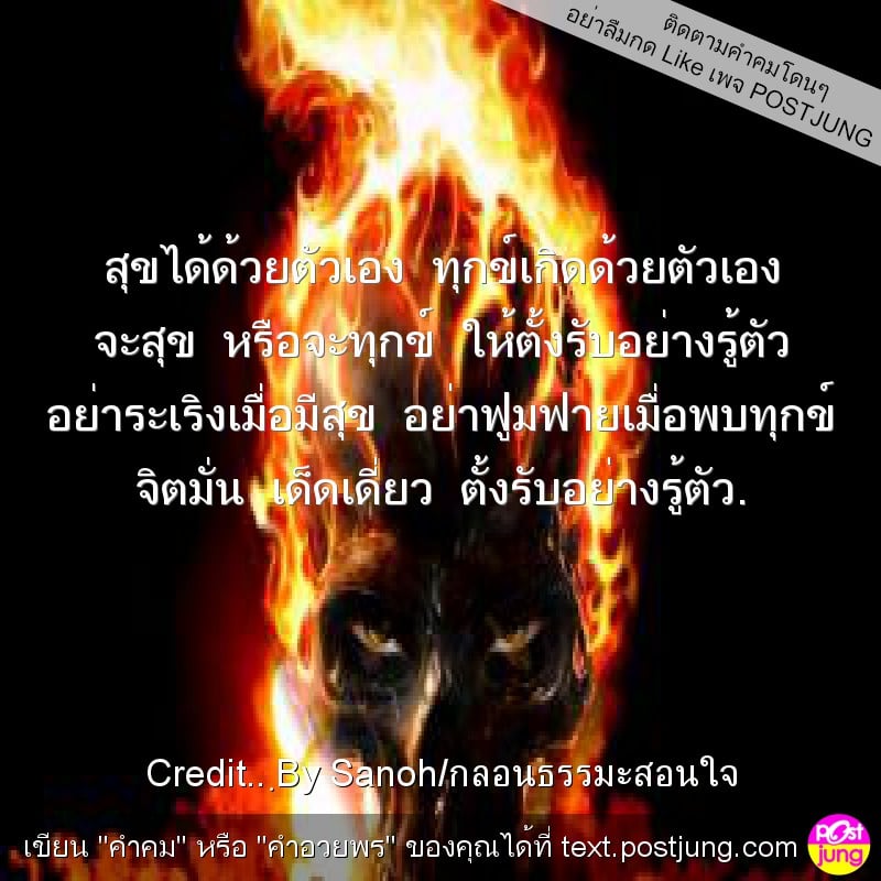 สุขได้ด้วยตัวเอง ทุกข์เกิดด้วยตัวเอง จะสุข หรือจะทุกข์ ให้ตั้งรับอย่างรู้ตัว อย่าระเริงเมื่อมีสุข อย่าฟูมฟายเมื่อพบทุกข์ จิตมั่น เด็ดเดี่ยว ตั้งรับอย่างรู้ตัว.