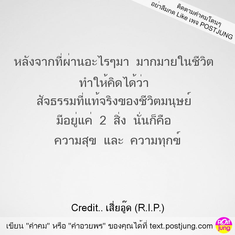 หลังจากที่ผ่านอะไรๆมา มากมายในชีวิต ทำให้คิดได้ว่า สัจธรรมที่แท้จริงของชีวิตมนุษย์ มีอยู่แค่ 2 สิ่ง นั่นก็คือ ความสุข และ ความทุกข์