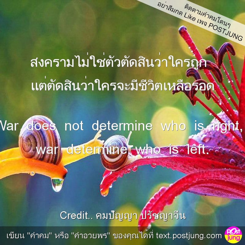 สงครามไม่ใช่ตัวตัดสินว่าใครถูก แต่ตัดสินว่าใครจะมีชีวิตเหลือรอด War does not determine who is right, war determine who is left.