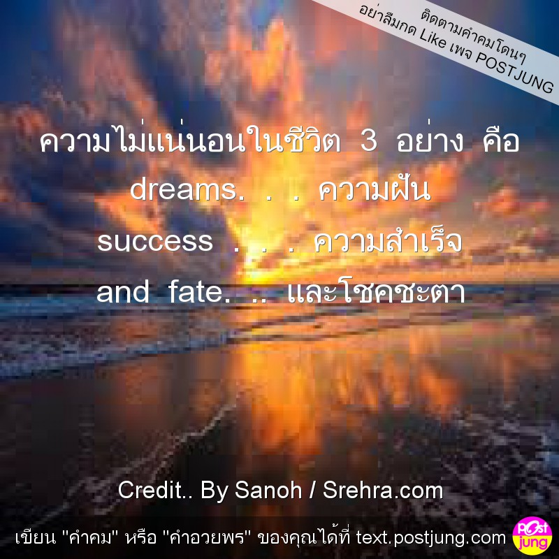 ความไม่แน่นอนในชีวิต 3 อย่าง คือ dreams. . . ความฝัน success . . . ความสำเร็จ and fate. .. และโชคชะตา