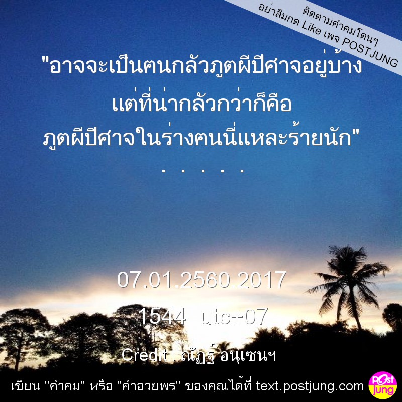 "อาจจะเป็นฅนกลัวภูตผีปีศาจอยู่บ้าง แต่ที่น่ากลัวกว่าก็คือ ภูตผีปีศาจในร่างฅนนี่แหละร้ายนัก" . . . . . 07.01.2560.2017 1544 utc+07