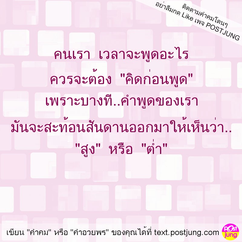 คนเรา เวลาจะพูดอะไร ควรจะต้อง "คิดก่อนพูด" เพราะบางที..คำพูดของเรา มันจะสะท้อนสันดานออกมาให้เห็นว่า.. "สูง" หรือ "ต่ำ"