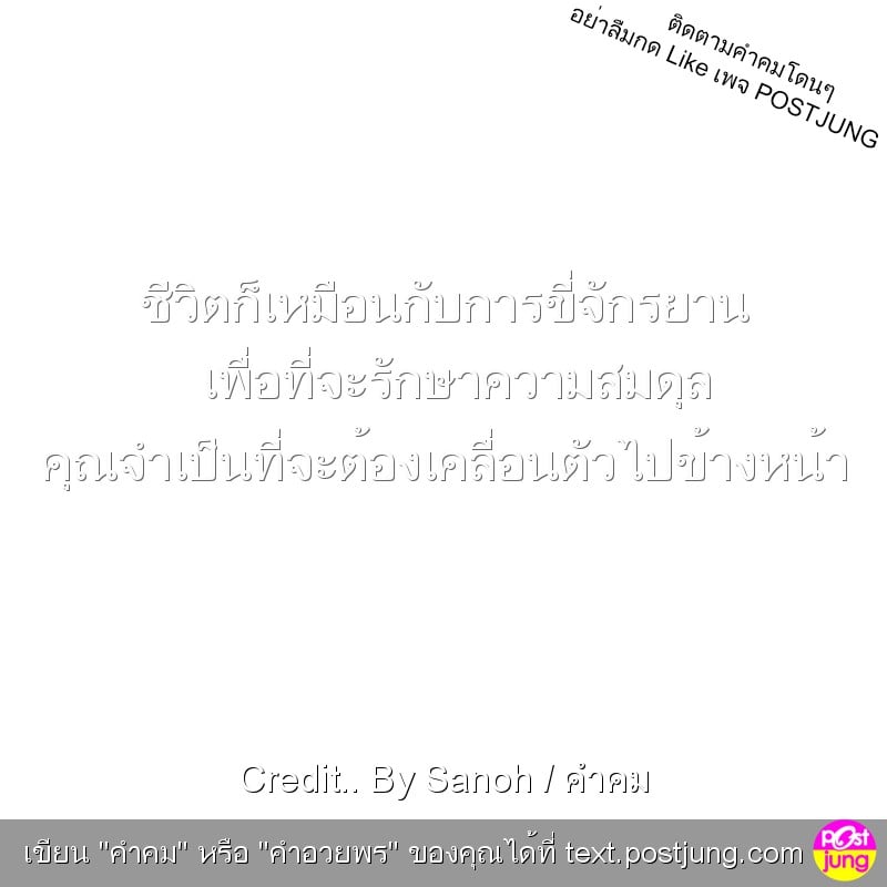 ชีวิตก็เหมือนกับการขี่จักรยาน เพื่อที่จะรักษาความสมดุล คุณจำเป็นที่จะต้องเคลื่อนตัวไปข้างหน้า