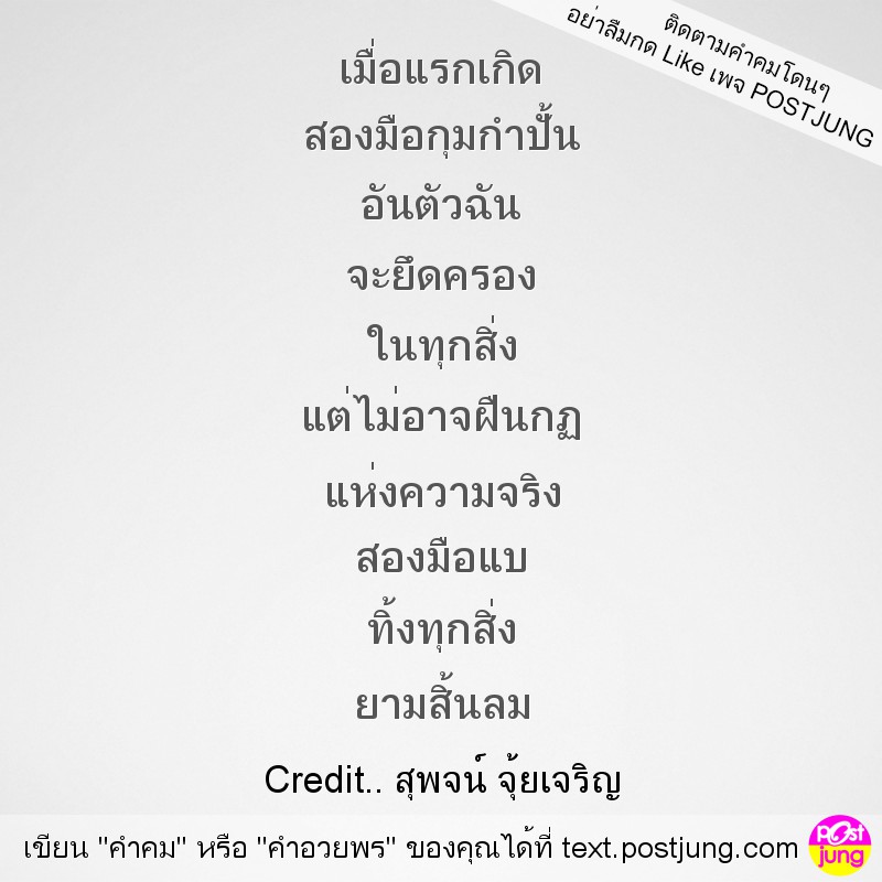 เมื่อแรกเกิด สองมือกุมกำปั้น อันตัวฉัน จะยึดครอง ในทุกสิ่ง แต่ไม่อาจฝืนกฏ แห่งความจริง สองมือแบ ทิ้งทุกสิ่ง ยามสิ้นลม