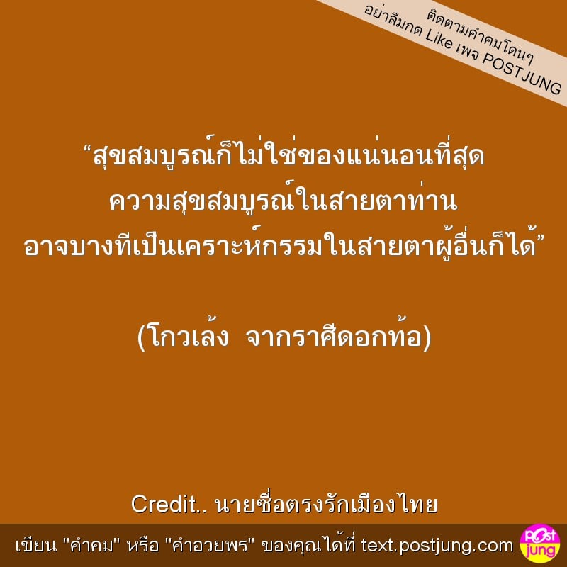 “สุขสมบูรณ์ก็ไม่ใช่ของแน่นอนที่สุด ความสุขสมบูรณ์ในสายตาท่าน อาจบางทีเป็นเคราะห์กรรมในสายตาผู้อื่นก็ได้” (โกวเล้ง จากราศีดอกท้อ)