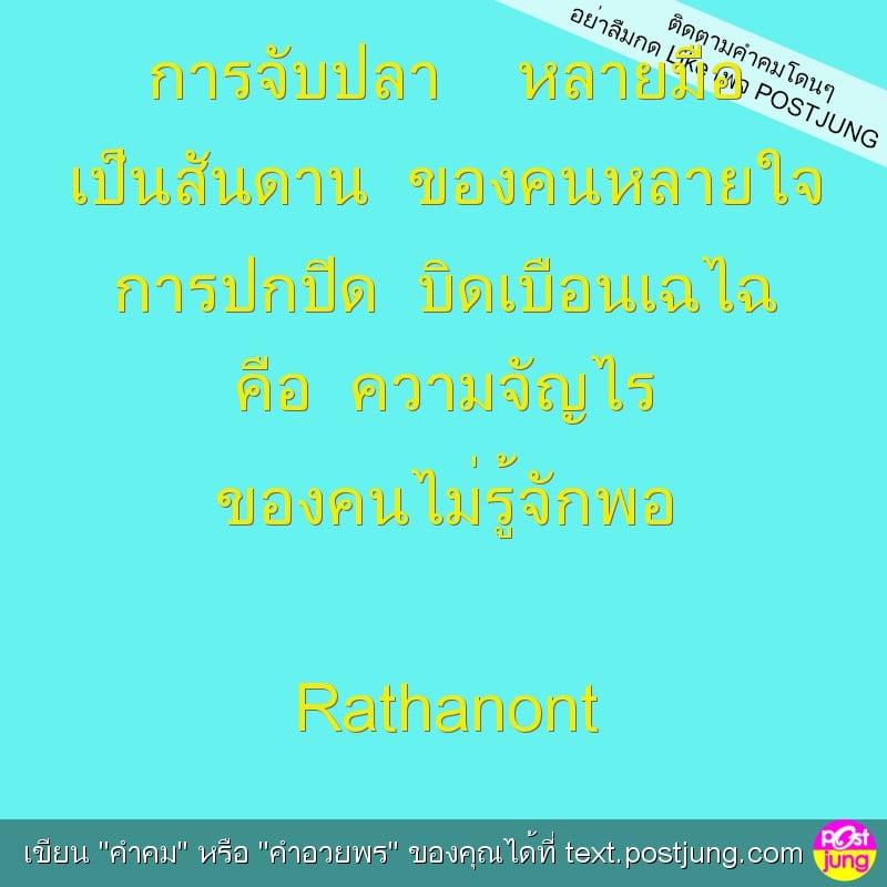 การจับปลา หลายมือ เป็นสันดาน ของคนหลายใจ การปกปิด บิดเบือนเฉไฉ คือ ความจัญไร ของคนไม่รู้จักพอ Rathanont