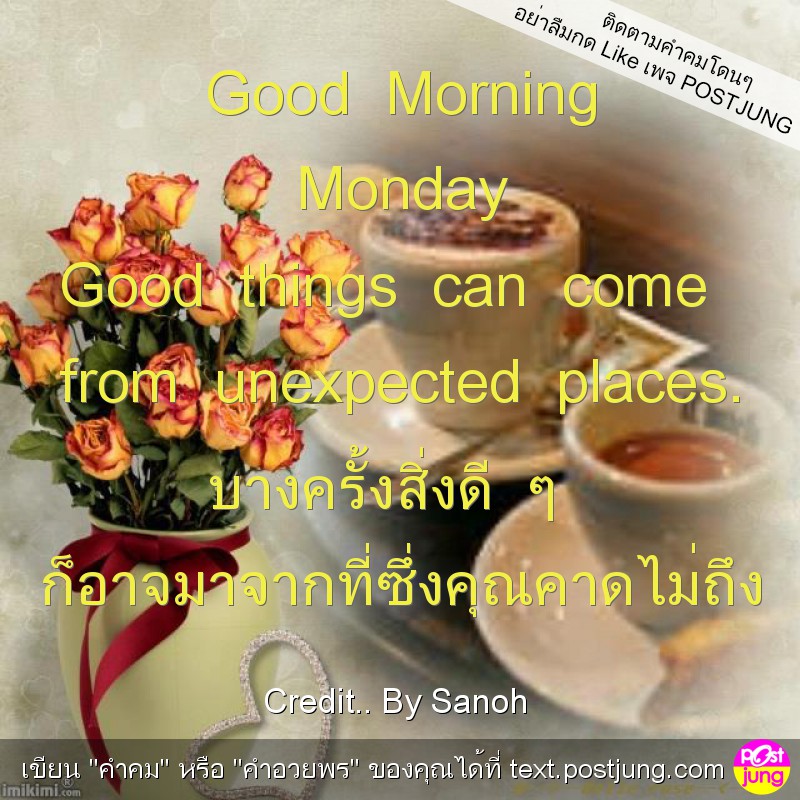 Good Morning Monday Good things can come from unexpected places. บางครั้งสิ่งดี ๆ ก็อาจมาจากที่ซึ่งคุณคาดไม่ถึง