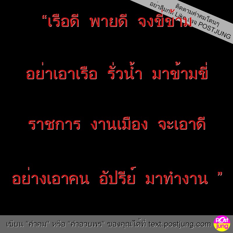 “เรือดี พายดี จงขี่ข้าม อย่าเอาเรือ รั่วน้ำ มาข้ามขี่ ราชการ งานเมือง จะเอาดี อย่างเอาคน อัปรีย์ มาทำงาน ”