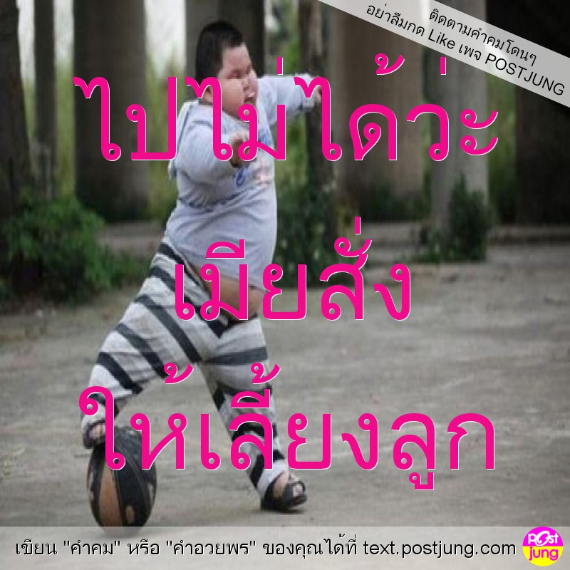 ไปไม่ได้ว่ะ เมียสั่ง ให้เลี้ยงลูก