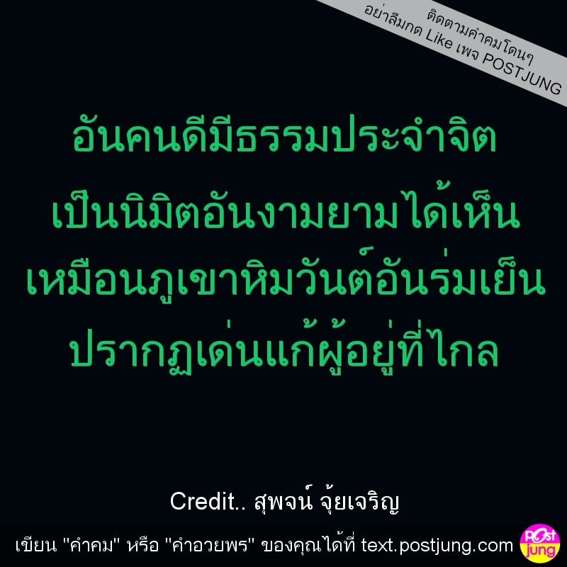 อันคนดีมีธรรมประจำจิต เป็นนิมิตอันงามยามได้เห็น เหมือนภูเขาหิมวันต์อันร่มเย็น ปรากฏเด่นแก้ผู้อยู่ที่ไกล