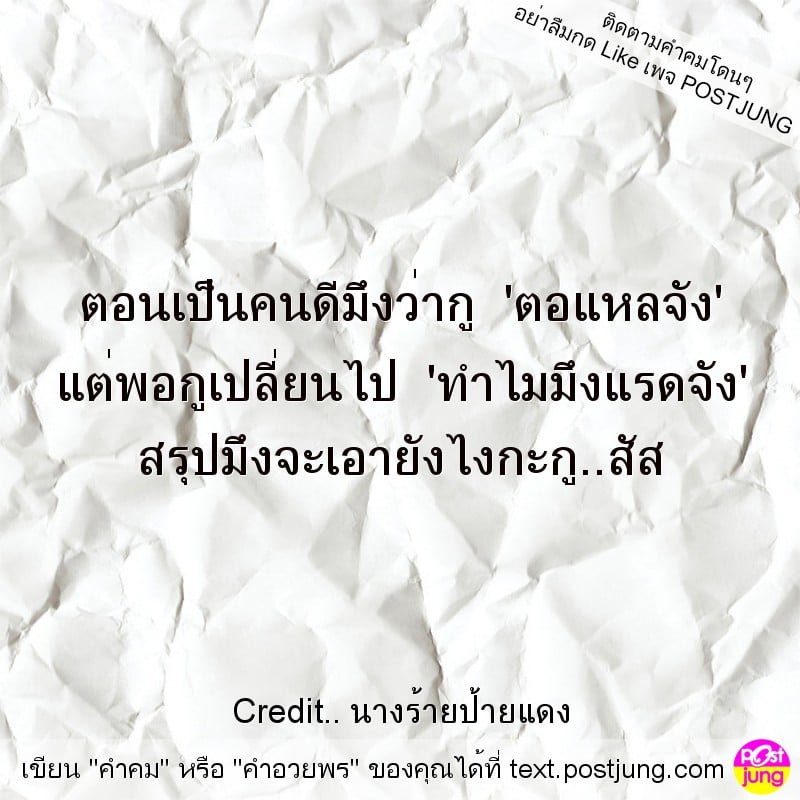 ตอนเป็นคนดีมึงว่ากู 'ตอแหลจัง' แต่พอกูเปลี่ยนไป 'ทำไมมึงแรดจัง' สรุปมึงจะเอายังไงกะกู..สัส