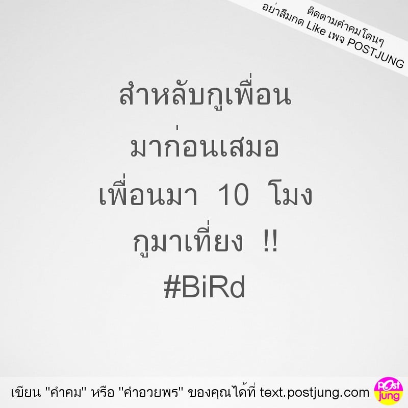 สำหลับกูเพื่อน มาก่อนเสมอ เพื่อนมา 10 โมง กูมาเที่ยง !! #BiRd