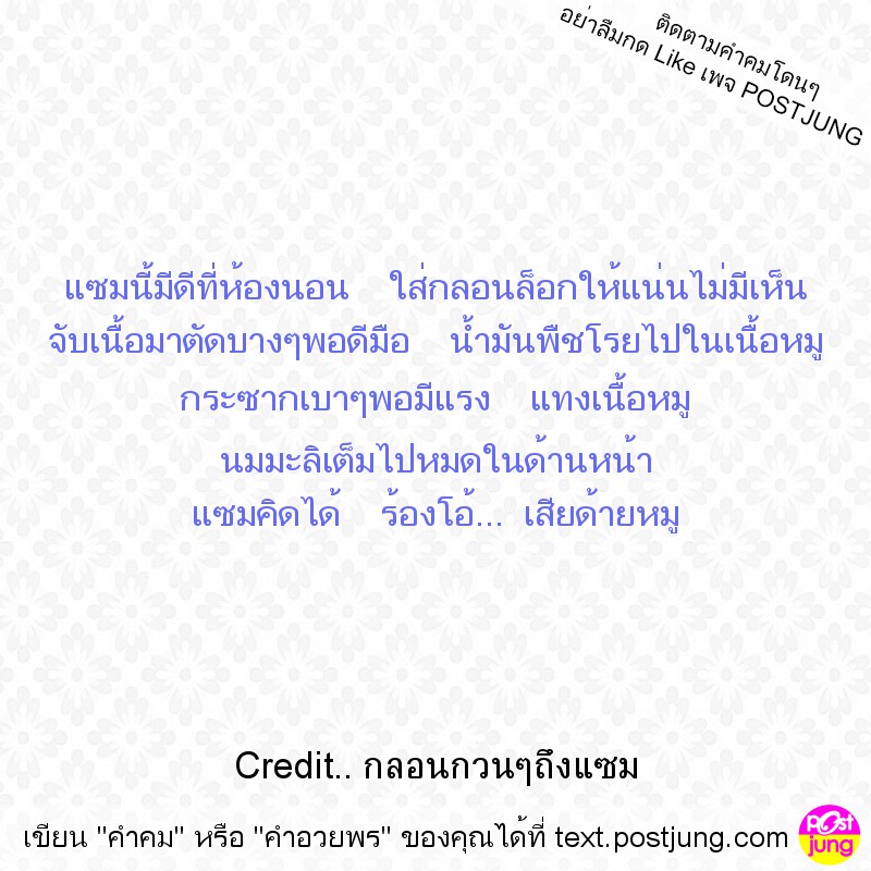 แซมนี้มีดีที่ห้องนอน ใส่กลอนล็อกให้แน่นไม่มีเห็น จับเนื้อมาตัดบางๆพอดีมือ น้ำมันพืชโรยไปในเนื้อหมู กระซากเบาๆพอมีแรง แทงเนื้อหมู นมมะลิเต็มไปหมดในด้านหน้า แซมคิดได้ ร้องโอ้... เสียด้ายหมู