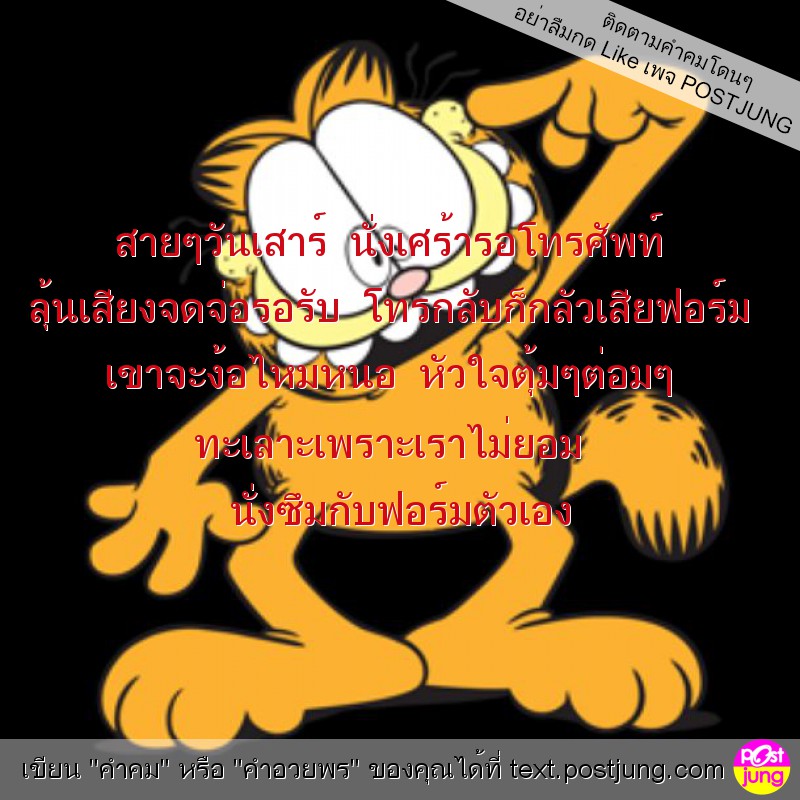 สายๆวันเสาร์ นั่งเศร้ารอโทรศัพท์ ลุ้นเสียงจดจ่อรอรับ โทรกลับก็กลัวเสียฟอร์ม เขาจะง้อไหมหนอ หัวใจตุ้มๆต่อมๆ ทะเลาะเพราะเราไม่ยอม นั่งซึมกับฟอร์มตัวเอง