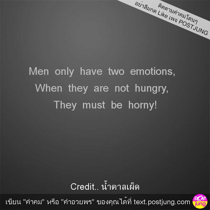 Men only have two emotions, When they are not hungry, They must be horny!