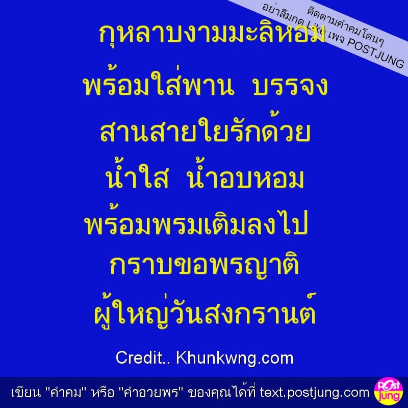 กุหลาบงามมะลิหอม พร้อมใส่พาน บรรจง สานสายใยรักด้วย น้ำใส น้ำอบหอม พร้อมพรมเติมลงไป กราบขอพรญาติ ผู้ใหญ่วันสงกรานต์