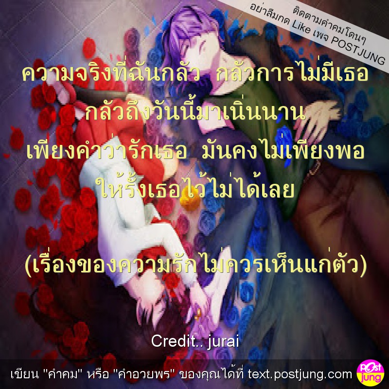 ความจริงที่ฉันกลัว กลัวการไม่มีเธอ กลัวถึงวันนี้มาเนิ่นนาน เพียงคำว่ารักเธอ มันคงไม่เพียงพอ ให้รั้งเธอไว้ไม่ได้เลย (เรื่องของความรักไม่ควรเห็นแก่ตัว)