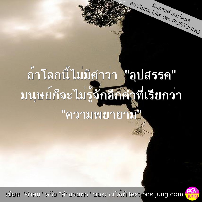 ถ้าโลกนี้ไม่มีคำว่า "อุปสรรค" มนุษย์ก็จะไม่รู้จักอีกคำที่เรียกว่า "ความพยายาม"