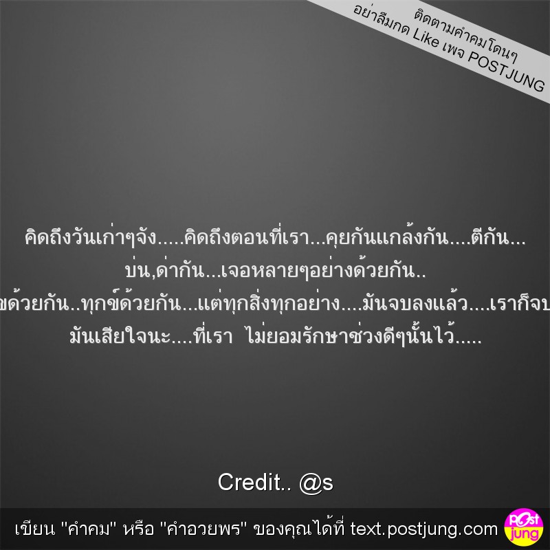 คิดถึงวันเก่าๆจัง.....คิดถึงตอนที่เรา...คุยกันเเกล้งกัน....ตีกัน... บ่น,ด่ากัน...เจอหลายๆอย่างด้วยกัน.. .มีความสุขด้วยกัน..ทุกข์ด้วยกัน...เเต่ทุกสิ่งทุกอย่าง....มันจบลงเเล้ว....เราก็จบลงเเล้ว.... มันเ..