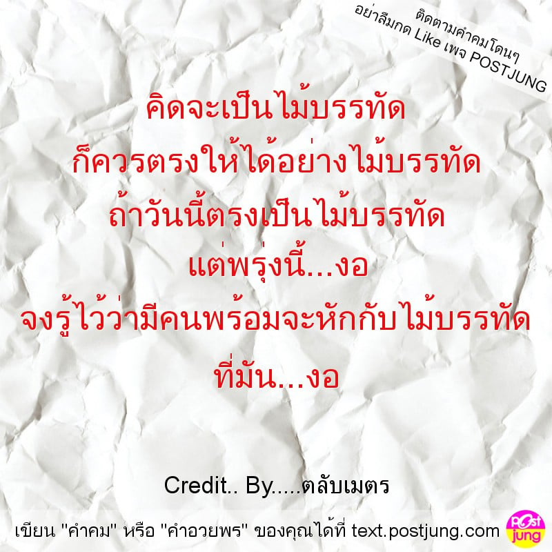 คิดจะเป็นไม้บรรทัด ก็ควรตรงให้ได้อย่างไม้บรรทัด ถ้าวันนี้ตรงเป็นไม้บรรทัด แต่พรุ่งนี้...งอ จงรู้ไว้ว่ามีคนพร้อมจะหักกับไม้บรรทัด ที่มัน...งอ