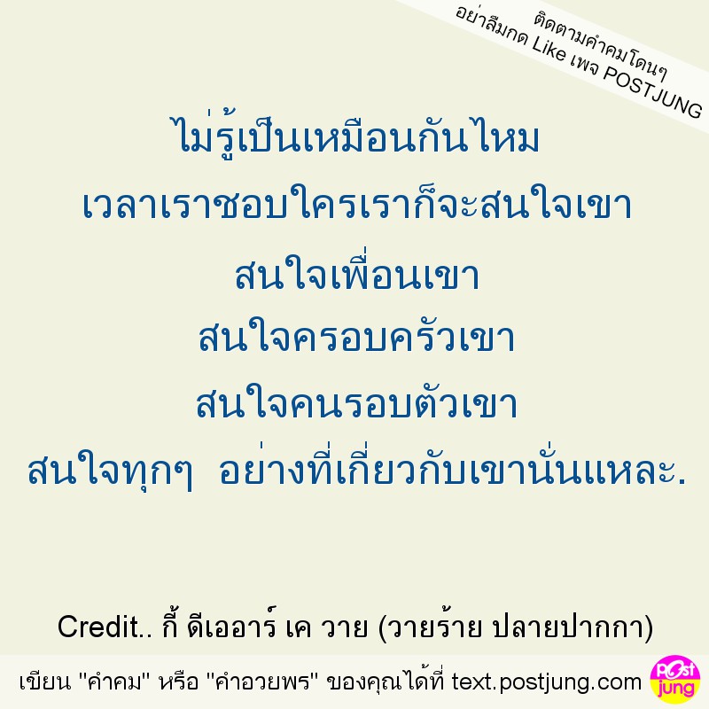 ไม่รู้เป็นเหมือนกันไหม เวลาเราชอบใครเราก็จะสนใจเขา สนใจเพื่อนเขา สนใจครอบครัวเขา สนใจคนรอบตัวเขา สนใจทุกๆ อย่างที่เกี่ยวกับเขานั่นแหละ.