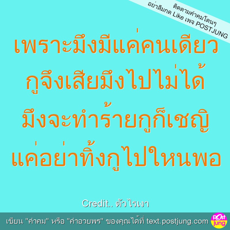 เพราะมึงมีแค่คนเดียว กูจึงเสียมึงไปไม่ได้ มึงจะทำร้ายกูก็เชญิ แค่อย่าทิ้งกูไปใหนพอ